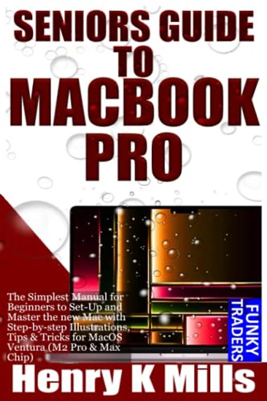 SENIORS GUIDE TO MACBOOK PRO: The Simplest Manual for Beginners to Set-Up and Master the new Mac with Step-by-step Illustrations, Tips & Tricks for ... & Max Chip) (Apple Devices by Funky Traders)