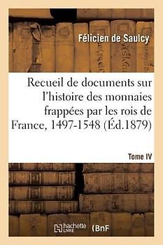 Recueil de Documents Relatifs À l'Histoire Des Monnaies Frappées Par Les Rois de France