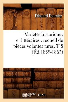 Variétés Historiques Et Littéraires: Recueil de Pièces Volantes Rares. T 8 (Éd.1855-1863)