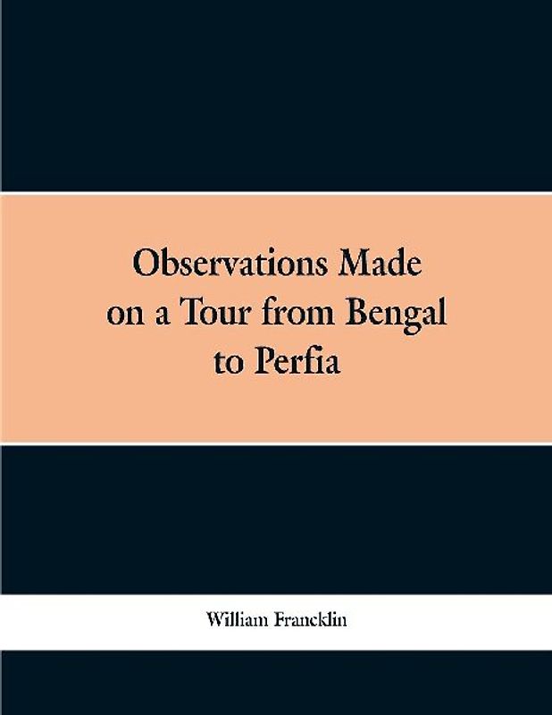 Observations Made on a Tour from Bengal to Persia, in the Years 1786-7
