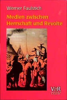 Die Geschichte der Medien / Medien zwischen Herrschaft und Revolte. Die Medienkultur der frühen Neuzeit 1400-1700
