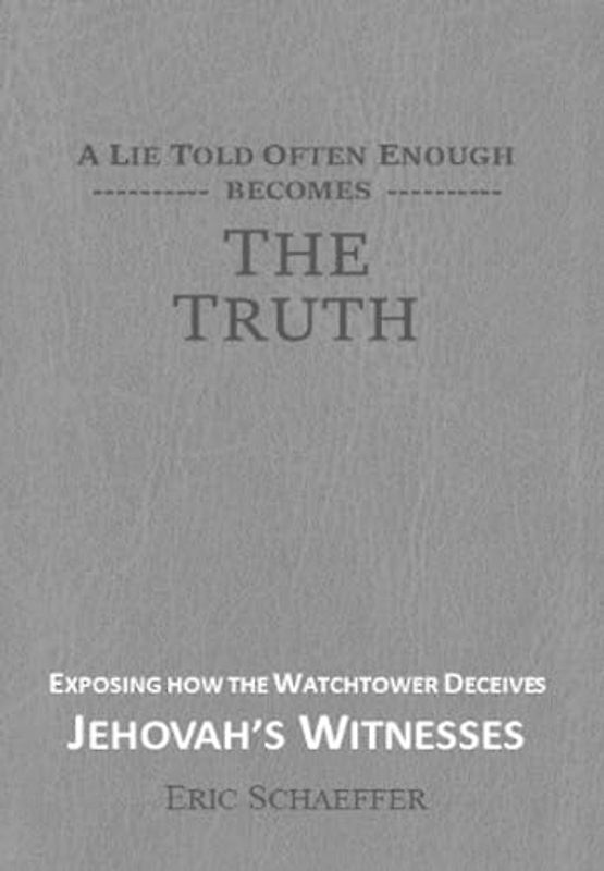 A Lie Told Often Enough Becomes The Truth: Exposing How the Watchtower Deceives Jehovah's Witnesses