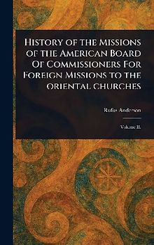 History of the Missions of the American Board Of Commissioners For Foreign Missions to the Oriental Churches