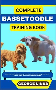 COMPLETE BASSETOODLE TRAINING BOOK: Understand From The Origin, Finding, Personality, Socialization, Breeding, Care, Nutrition, Exercise, Health, Grooming, Love And Others Inclusive