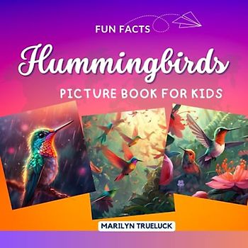 Hummingbirds Fun Facts Picture Book for Kids: 100 Mind-Blowing Educational Unbelievable True Facts You Probably Didn't Know About This Amazing Animal ... (Wild Animal Creatures Fun Facts Trivia)
