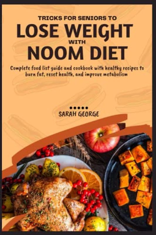 TRICKS FOR SENIORS TO LOSE WEIGHT WITH NOOM DIET: Complete food list guide and cookbook with healthy recipes to burn fat, reset health, and improve metabolism