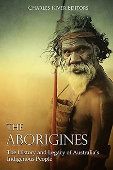 The Aborigines: The History and Legacy of Australia’s Indigenous People