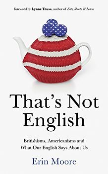 That's Not English: Britishisms, Americanisms and What Our English Says About Us