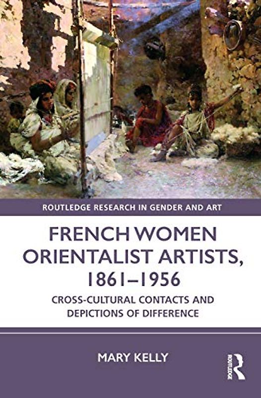 French Women Orientalist Artists, 1861–1956: Cross-cultural Contacts and Depictions of Difference (Routledge Research in Gender and Art)
