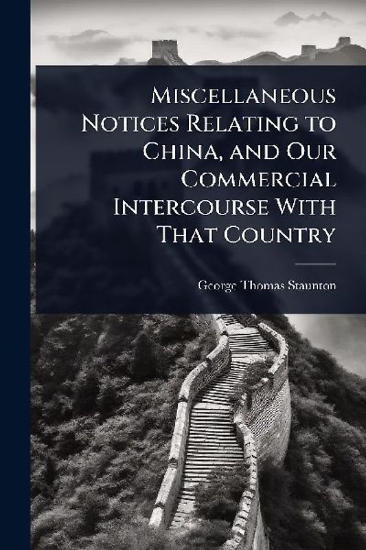 Miscellaneous Notices Relating to China, and Our Commercial Intercourse With That Country