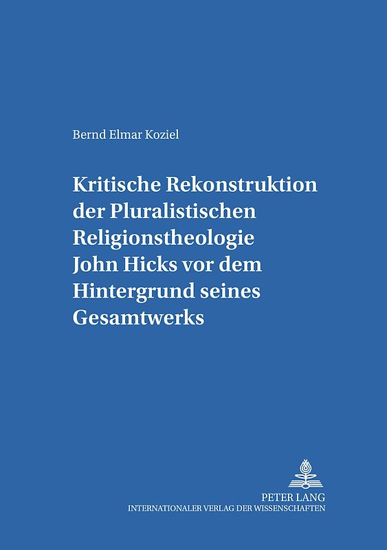 Kritische Rekonstruktion der «Pluralistischen Religionstheologie» John Hicks vor dem Hintergrund seines Gesamtwerks