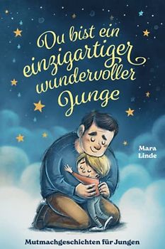 Du bist ein einzigartiger wundervoller Junge!: Mutmachgeschichten für Jungen. Inspirierendes Kinderbuch ab 6 Jahre über Gefühle, Selbstvertrauen und Mut. (So wie du bist!, Band 4)