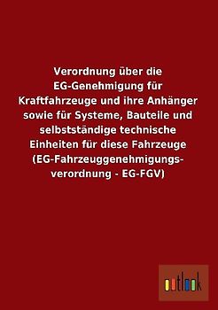 Verordnung über die EG-Genehmigung für Kraftfahrzeuge und ihre Anhänger sowie für Systeme, Bauteile und selbstständige technische Einheiten für diese Fahrzeuge (EG-Fahrzeuggenehmigungs- verordnung - EG-FGV)