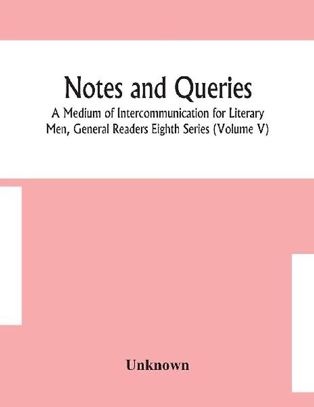 Notes And Queries; A Medium Of Intercommunication For Literary Men, General Readers Eighth Series (Volume V)