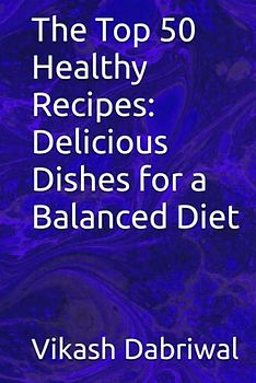 The Top 50 Healthy Recipes: Delicious Dishes for a Balanced Diet