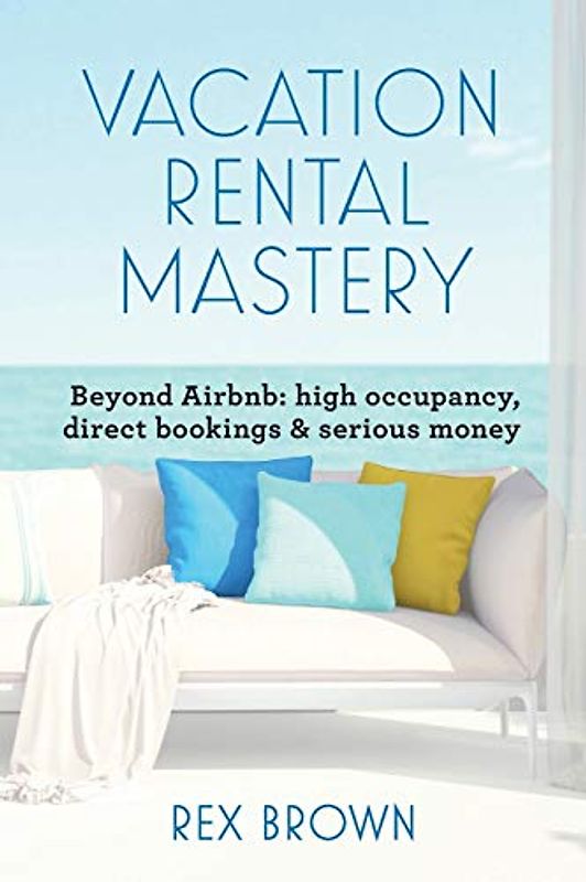 Vacation Rental Mastery: Beyond Airbnb: high occupancy, direct bookings & serious money