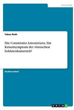 Die Constitutio Antoniniana. Ein Krisensymptom der römischen Soldatenkaiserzeit?