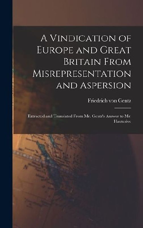 A Vindication of Europe and Great Britain From Misrepresentation and Aspersion; Extracted and Translated From Mr. Gentz's Answer to Mr. Hauterive