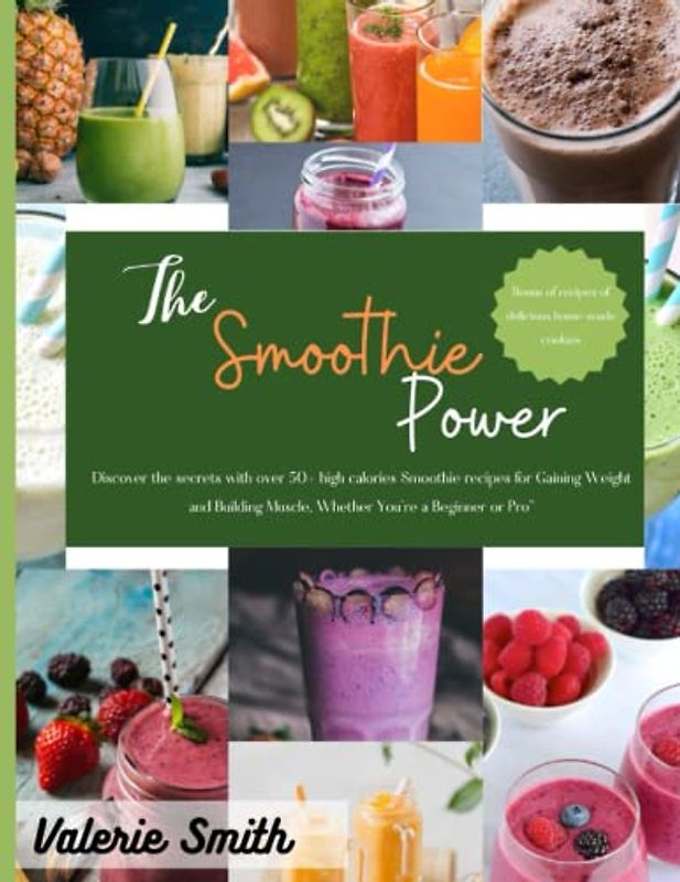 The smoothie power: Discover the secrets with over 50+ high calories Smoothie recipes for Gaining Weight and Building Muscle, Whether You're a Beginner or Pro"