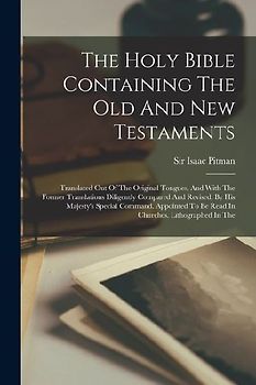 The Holy Bible Containing The Old And New Testaments: Translated Out Of The Original Tongues, And With The Former Translations Diligently Compared And