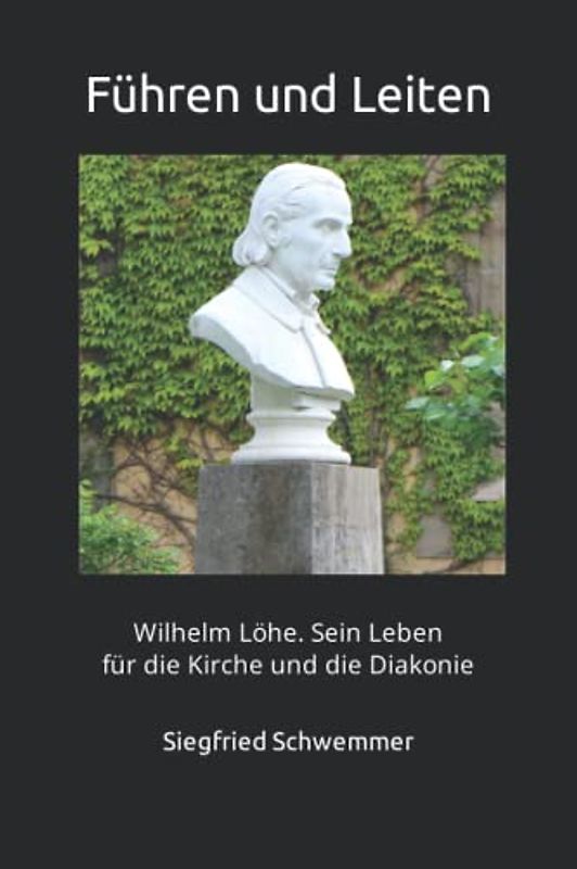 Führen und Leiten: Wilhelm Löhe. Sein Leben für die Kirche und die Diakonie