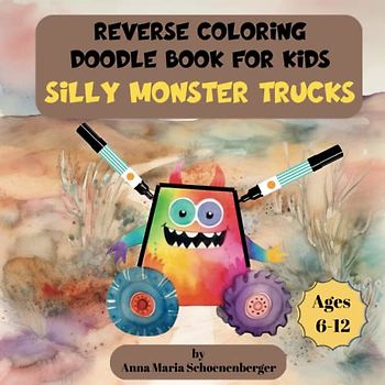 SILLY MONSTER TRUCKS Reverse Coloring Doodle Book for Kids: Ages 6-12