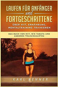 Laufen für Anfänger und Fortgeschrittene über HIIT, Ernährung, Mentaltraining trainieren: Das Buch von HIIT, wie Tabata und anderen Trainingsarten