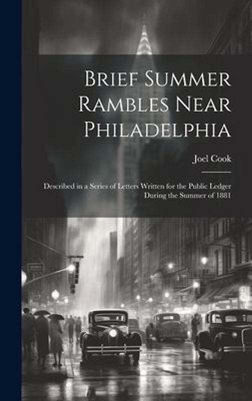 Brief Summer Rambles Near Philadelphia: Described in a Series of Letters Written for the Public Ledger During the Summer of 1881