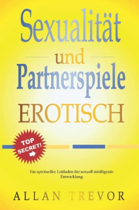 Sexualität und Partnerspiele erotisch: Ein spiritueller Leitfaden für sexuell intelligente Entwicklung (sexualität, sexueller missbrauch, weibliche ... tantra massage buch, orgasmus frau, Band 2)