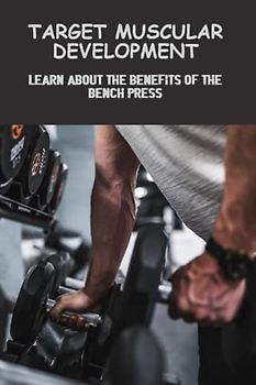 Target Muscular Development: Learn About The Benefits Of The Bench Press