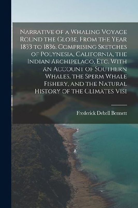 Narrative of a Whaling Voyage Round the Globe, From the Year 1833 to 1836. Comprising Sketches of Polynesia, California, the Indian Archipelago, etc.