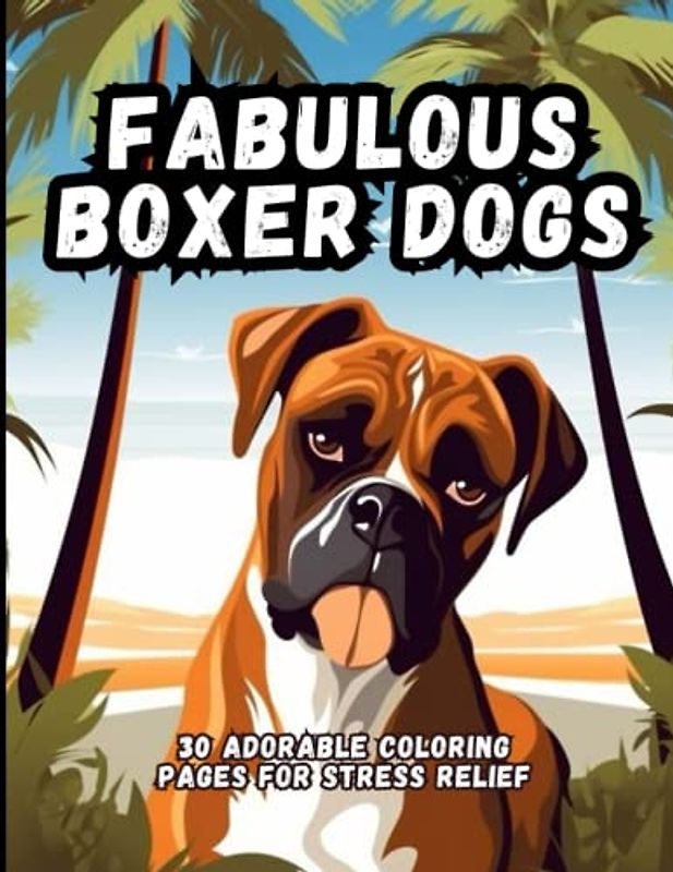 Fabulous Boxer Dogs: 30 Adorable Coloring Pages For Stress Relief