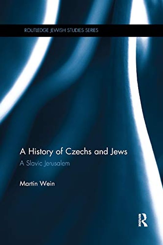A History of Czechs and Jews: A Slavic Jerusalem (Routledge Jewish Studies)