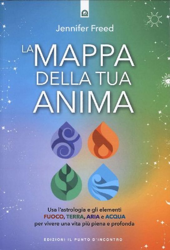 La mappa della tua anima. Usa l'astrologia e gli elementi fuoco, terra, aria e acqua per vivere una vita più piena e profonda
