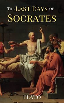 The Last Days of Socrates: The Classic Story of the Political Trial and Execution of Socrates: Euthyphro, Apology, Crito, and Phaedo (Annotated)