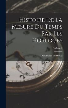 Histoire De La Mesure Du Temps Par Les Horloges; Volume 1