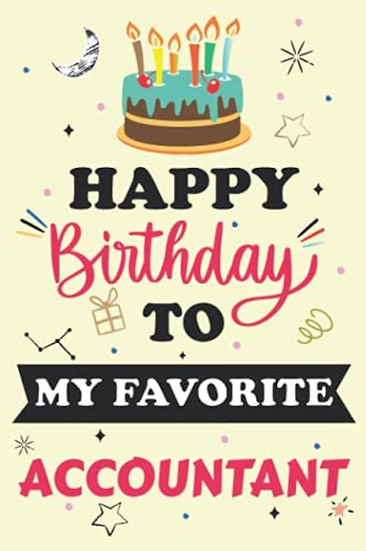 Happy Birthday To My Favorite Accountant Notebook Journal: Birthday Gift For special person, Best Birthday present for colleague / Best Friend. Unique Gift Alternative to Greeting Card.