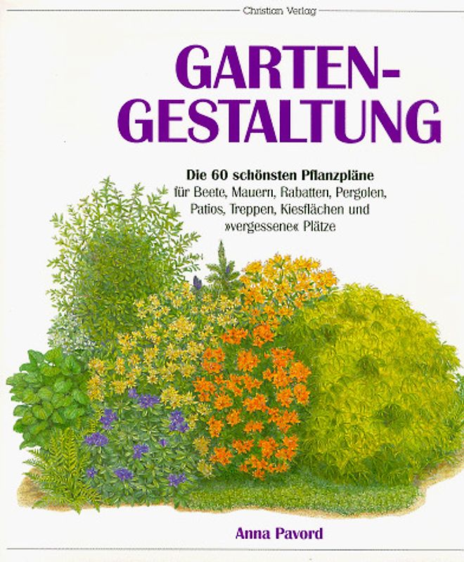 Gartengestaltung. Die 60 schönsten Pflanzenpläne für Beete, Mauern, Rabatten, Pergolen, Patios, Treppen, Kiesflächen und "vergessene" Plätze