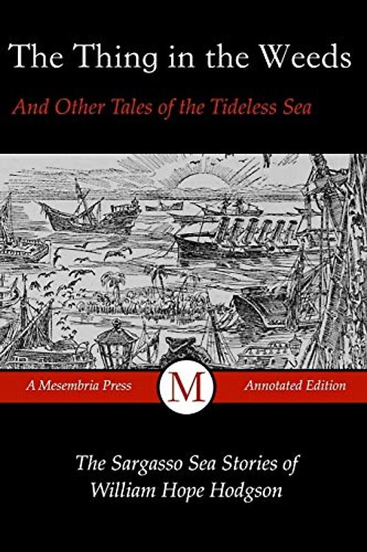 The Thing in the Weeds and Other Tales of the Tideless Sea: The Sargasso Sea Stories of William Hope Hodgson (Mesembria Press Annotated Editions, Band 1)