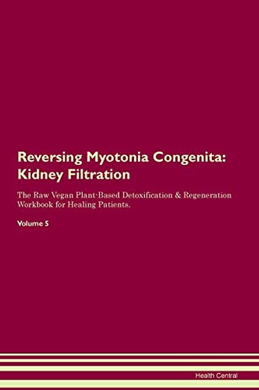 Reversing Myotonia Congenita: Kidney Filtration The Raw Vegan Plant-Based Detoxification & Regeneration Workbook for Healing Patients. Volume 5