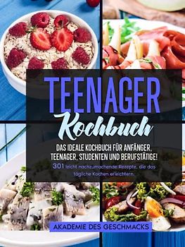 Teenager Kochbuch: Das ideale Rezeptbuch für Teenager, Anfänger, Teenager, Studenten und Berufstätige! 301 leicht nachzumachende Rezepte, die das tägliche Kochen erleichtern (Die besten Kochbücher)