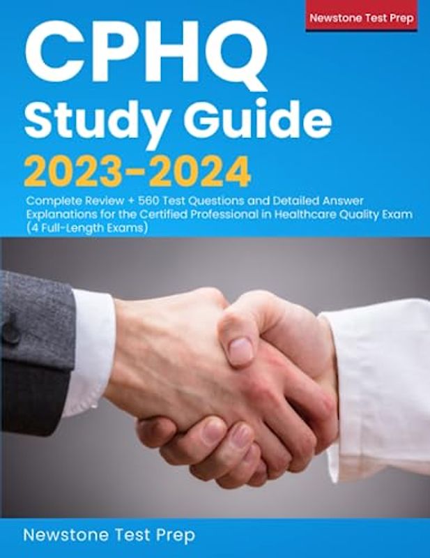 CPHQ Study Guide 2023-2024: Complete Review + 560 Test Questions and Detailed Answer Explanations for the Certified Professional in Healthcare Quality Exam (4 Full-Length Exams)
