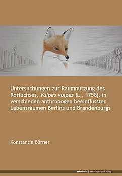 Untersuchungen zur Raumnutzung des Rotfuchses, Vulpes vulpes (L., 1758), in verschieden anthropogen beeinflussten Lebensräumen Berlins und Brandenburgs