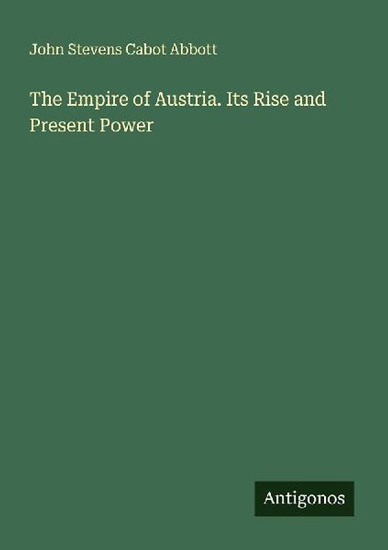 The Empire of Austria. Its Rise and Present Power