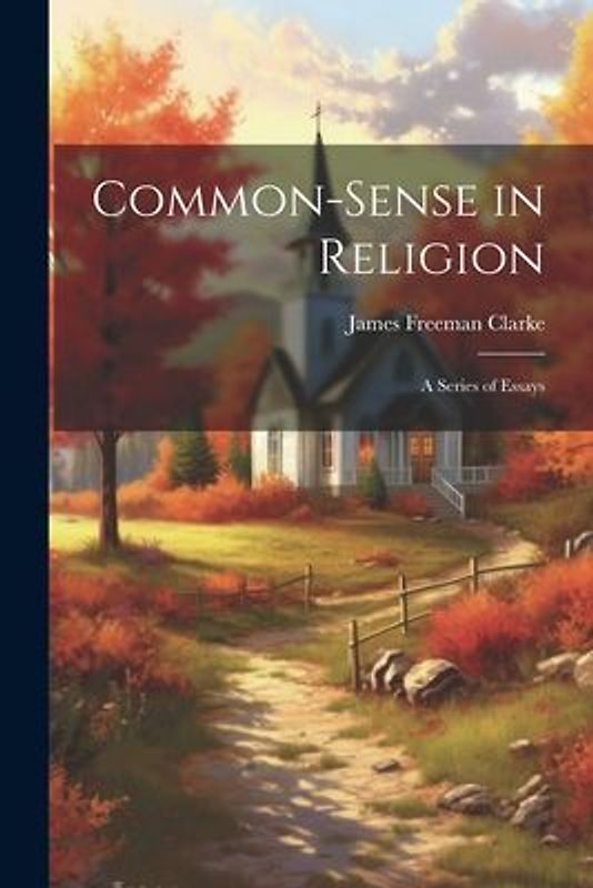 Common-Sense in Religion: A Series of Essays