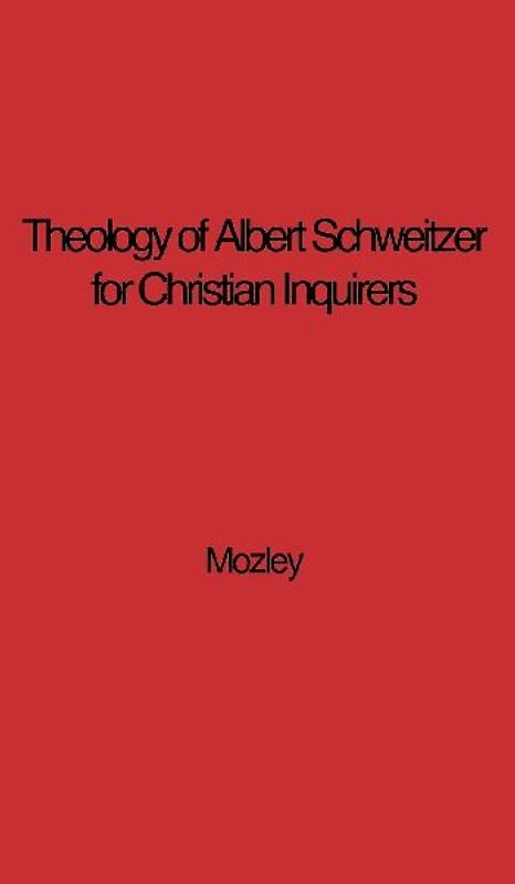 The Theology of Albert Schweitzer for Christian Inquirers, by E.N. Mozley. with an Epilogue by Albert Schweitzer.