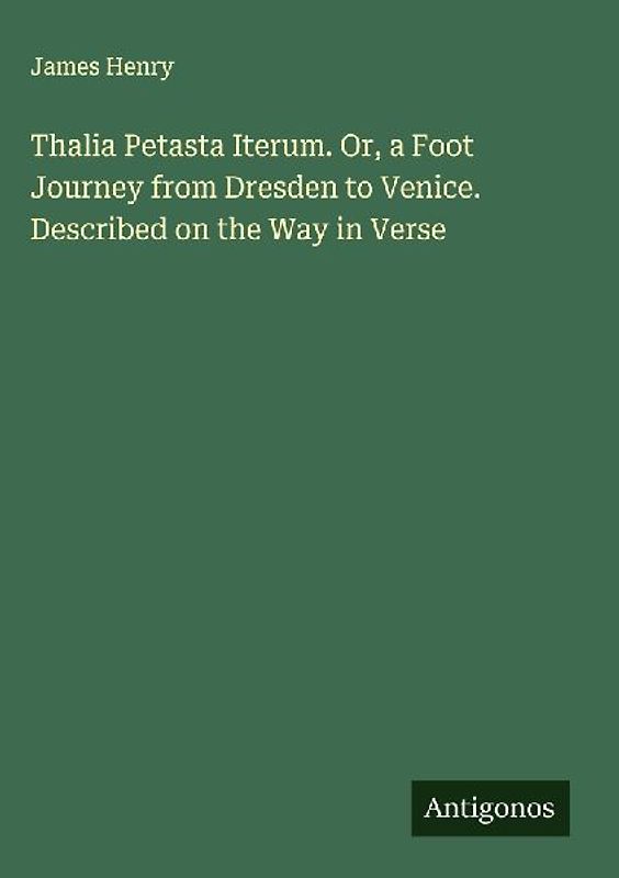 Thalia Petasta Iterum. Or, a Foot Journey from Dresden to Venice. Described on the Way in Verse