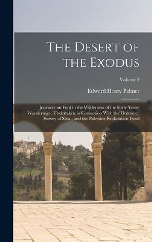 The Desert of the Exodus: Journeys on Foot in the Wilderness of the Forty Years' Wanderings: Undertaken in Connexion With the Ordnance Survey of
