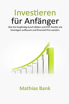 Investieren für Anfänger: Wie Sie langfristig durch Aktien und P2P Kredite ein Vermögen aufbauen und finanziell frei werden.