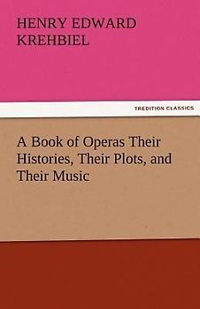 A Book of Operas Their Histories, Their Plots, and Their Music
